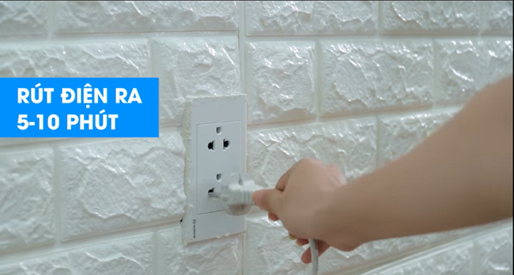 Rút điện ra khỏi ổ cắm từ 5 - 10 phút sau đó cắm điện lại
