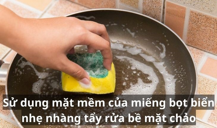 Sử dụng mặt mềm của miếng bọt biển nhẹ nhàng tẩy rửa bề mặt chảo