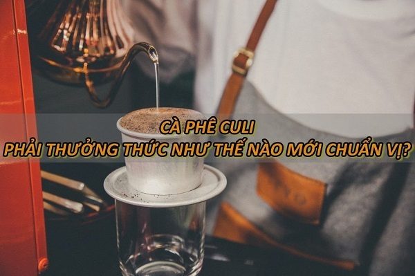 thuong-thuc-ca-phe-culi-chuan-vi