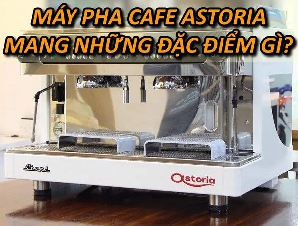 dac-diem-may-pha-ca-phe-Astoria